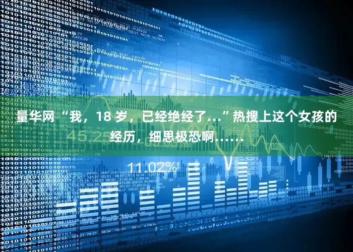 量华网 “我，18 岁，已经绝经了…”热搜上这个女孩的经历，细思极恐啊……