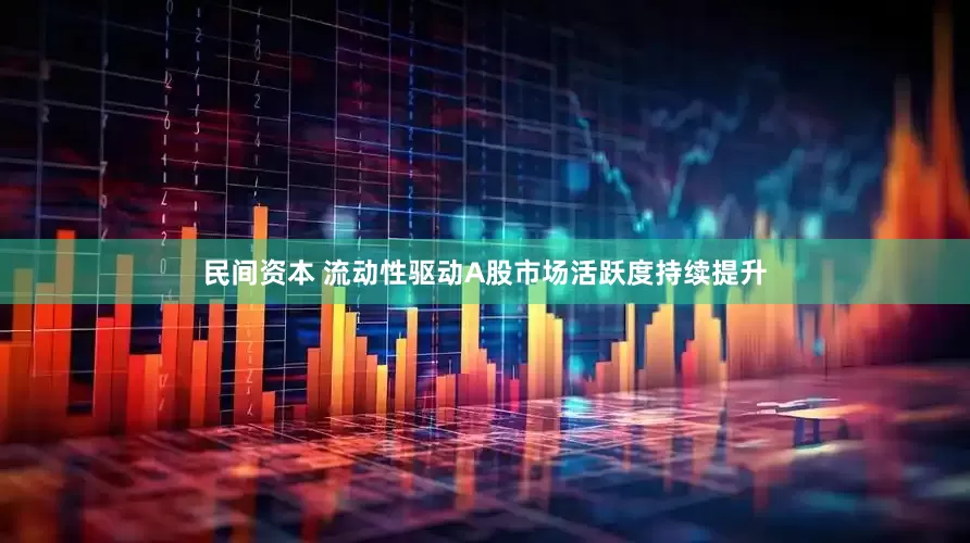 民间资本 流动性驱动A股市场活跃度持续提升