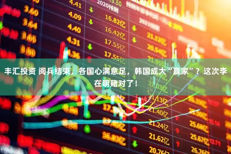 丰汇投资 阅兵结束，各国心满意足，韩国成大“赢家”？这次李在明赌对了！